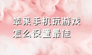 苹果手机玩游戏怎么设置最佳