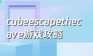 cubeescapethecave游戏攻略（cubeescape全部攻略）