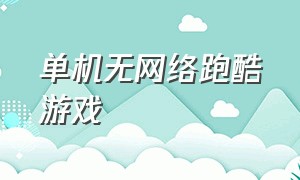 单机无网络跑酷游戏（有没有无需网络的跑酷游戏）