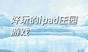 好玩的ipad庄园游戏（十大农场庄园类游戏ipad）