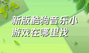 新版酷狗音乐小游戏在哪里找