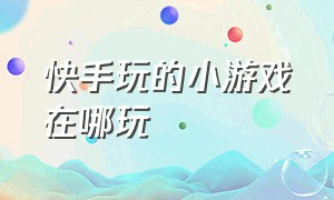 快手玩的小游戏在哪玩