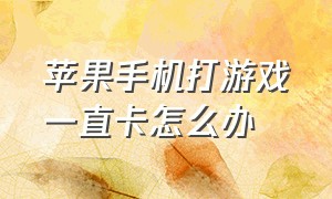 苹果手机打游戏一直卡怎么办