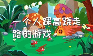 一个人踩高跷走路的游戏（一个人踩着高跷走路是什么游戏）