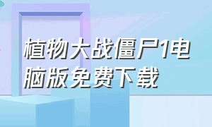 植物大战僵尸1电脑版免费下载（植物大战僵尸1电脑版免费下载百度网盘）