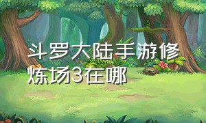 斗罗大陆手游修炼场3在哪（斗罗大陆手游宗门在哪里）