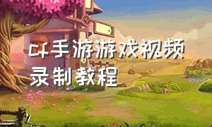 cf手游游戏视频录制教程