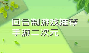 回合制游戏推荐手游二次元（回合制手游哪个玩的人最多）