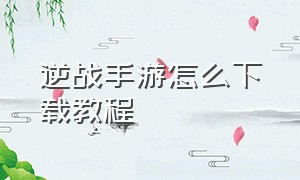 逆战手游怎么下载教程