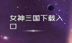 女神三国下载入口（红颜三国下载官方链接）