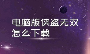 电脑版侠盗无双怎么下载