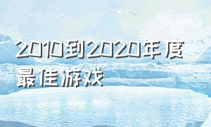 2010到2020年度最佳游戏（历年年度最佳游戏2012-2022）