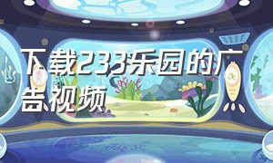 下载233乐园的广告视频（233乐园 广告下载）