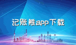 记账熊app下载（下载叨叨记账app）