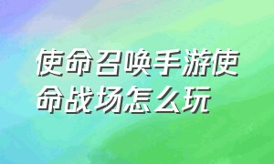 使命召唤手游使命战场怎么玩