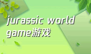 jurassic world game游戏（jurassic world:游戏）