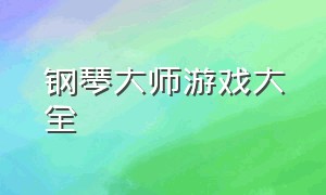 钢琴大师游戏大全（钢琴大师游戏）