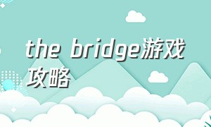 the bridge游戏攻略