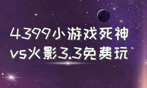 4399小游戏死神vs火影3.3免费玩（4399小游戏死神vs火影3.3怎么升级）