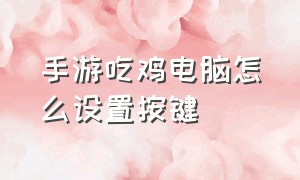 手游吃鸡电脑怎么设置按键