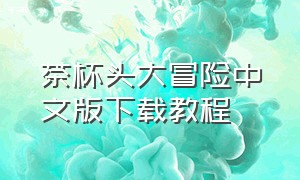 茶杯头大冒险中文版下载教程