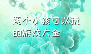 两个小孩可以玩的游戏大全