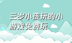 三岁小孩玩的小游戏免费玩