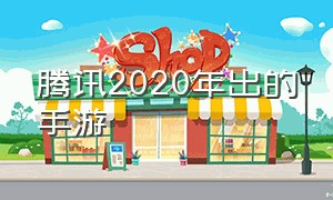 腾讯2020年出的手游