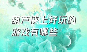 葫芦侠上好玩的游戏有哪些