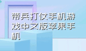 带兵打仗手机游戏中文版苹果手机（苹果带兵打仗的游戏手机版下载）