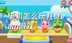 手机怎么玩儿steam游戏（如何用手机玩steam游戏教程）