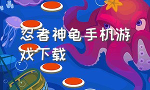 忍者神龟手机游戏下载（忍者神龟经典游戏手机版）
