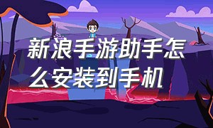 新浪手游助手怎么安装到手机