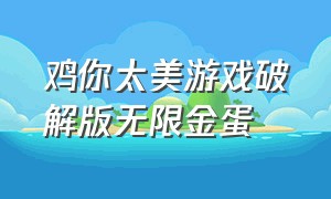 鸡你太美游戏破解版无限金蛋