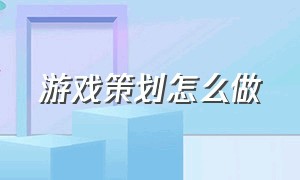 游戏策划怎么做（游戏策划怎么做自己的游戏）