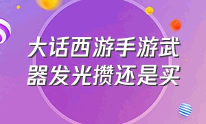 大话西游手游武器发光攒还是买（大话西游手游官网武器光效）