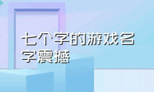 七个字的游戏名字震撼