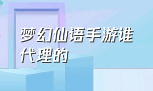 梦幻仙语手游谁代理的