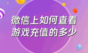 微信上如何查看游戏充值的多少