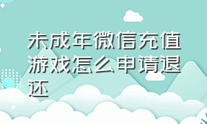 未成年微信充值游戏怎么申请退还