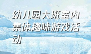 幼儿园大班室内集体趣味游戏活动