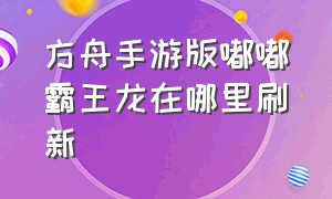 方舟手游版嘟嘟霸王龙在哪里刷新