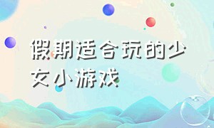 假期适合玩的少女小游戏