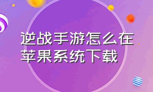 逆战手游怎么在苹果系统下载