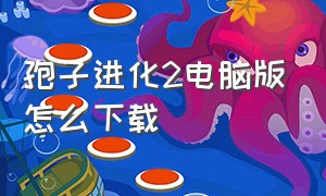 孢子进化2电脑版怎么下载（孢子进化下载破解版中文版）