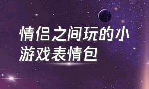 情侣之间玩的小游戏表情包