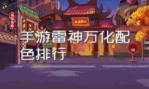 手游雷神万化配色排行（手游雷神万化极品id有哪几个）