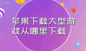 苹果下载大型游戏从哪里下载