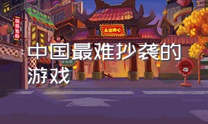 中国最难抄袭的游戏（抄袭五大最严重的游戏）
