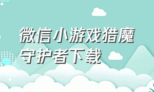 微信小游戏猎魔守护者下载